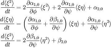 \begin{align} \frac{d \langle \xi^2 \rangle}{d t} &= 2 \frac{\partial \alpha_{1,0}}{\partial \phi} \langle \xi^2 \rangle + 2 \frac{\partial \alpha_{1,0} }{\partial \psi} \langle \xi \eta \rangle + \alpha_{2,0} \\ \frac{d \langle \xi \eta \rangle}{d t} &= \left( \frac{\partial \alpha_{1,0}}{\partial \phi} + \frac{\partial \beta_{1,0} }{\partial \psi} \right)\langle \xi \eta \rangle+ \frac{\partial \alpha_{1,0} }{\partial \psi} \langle \eta^2 \rangle \\ \frac{d \langle \xi^2 \rangle}{d t} &= 2 \frac{\partial \beta_{1,0}}{\partial \psi} \langle \eta^2 \rangle + \beta_{2,0} \end{align}